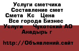 Услуги сметчика. Составление смет. Смета, Кс › Цена ­ 500 - Все города Бизнес » Услуги   . Чукотский АО,Анадырь г.